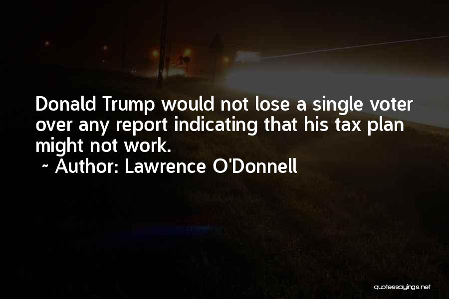 Lawrence O'Donnell Quotes: Donald Trump Would Not Lose A Single Voter Over Any Report Indicating That His Tax Plan Might Not Work.