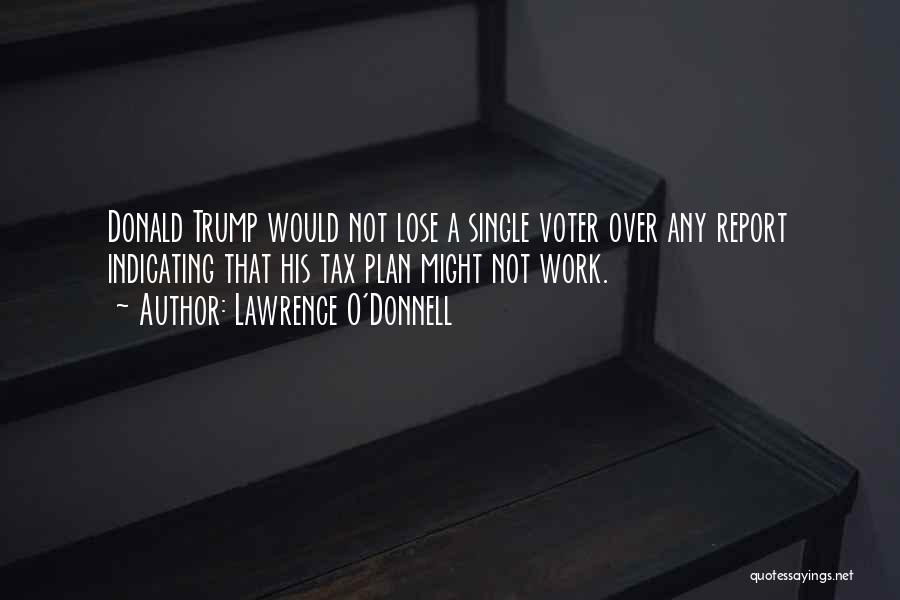 Lawrence O'Donnell Quotes: Donald Trump Would Not Lose A Single Voter Over Any Report Indicating That His Tax Plan Might Not Work.