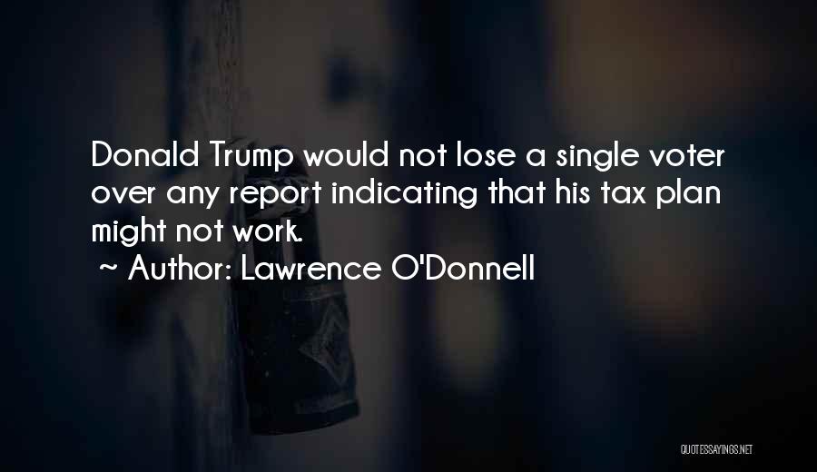 Lawrence O'Donnell Quotes: Donald Trump Would Not Lose A Single Voter Over Any Report Indicating That His Tax Plan Might Not Work.