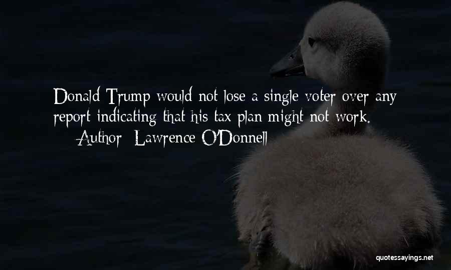 Lawrence O'Donnell Quotes: Donald Trump Would Not Lose A Single Voter Over Any Report Indicating That His Tax Plan Might Not Work.