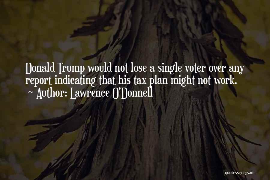 Lawrence O'Donnell Quotes: Donald Trump Would Not Lose A Single Voter Over Any Report Indicating That His Tax Plan Might Not Work.