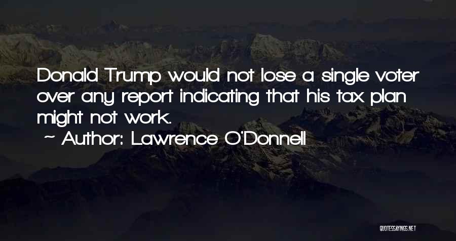 Lawrence O'Donnell Quotes: Donald Trump Would Not Lose A Single Voter Over Any Report Indicating That His Tax Plan Might Not Work.