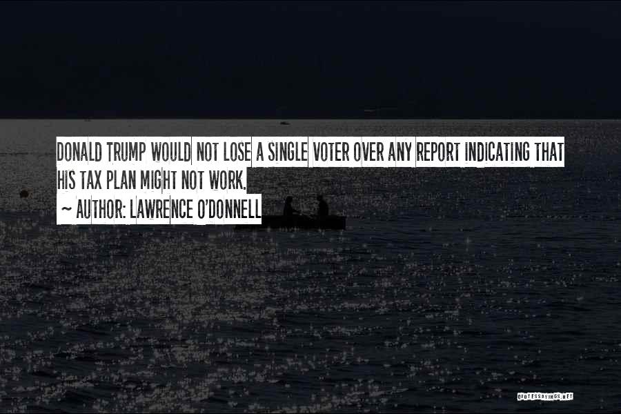 Lawrence O'Donnell Quotes: Donald Trump Would Not Lose A Single Voter Over Any Report Indicating That His Tax Plan Might Not Work.