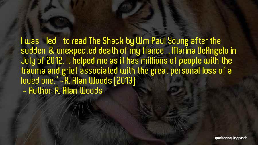 R. Alan Woods Quotes: I Was 'led' To Read The Shack By Wm Paul Young After The Sudden & Unexpected Death Of My Fiance',