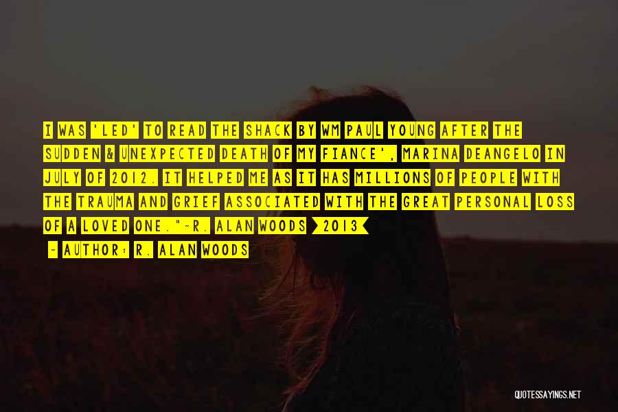 R. Alan Woods Quotes: I Was 'led' To Read The Shack By Wm Paul Young After The Sudden & Unexpected Death Of My Fiance',