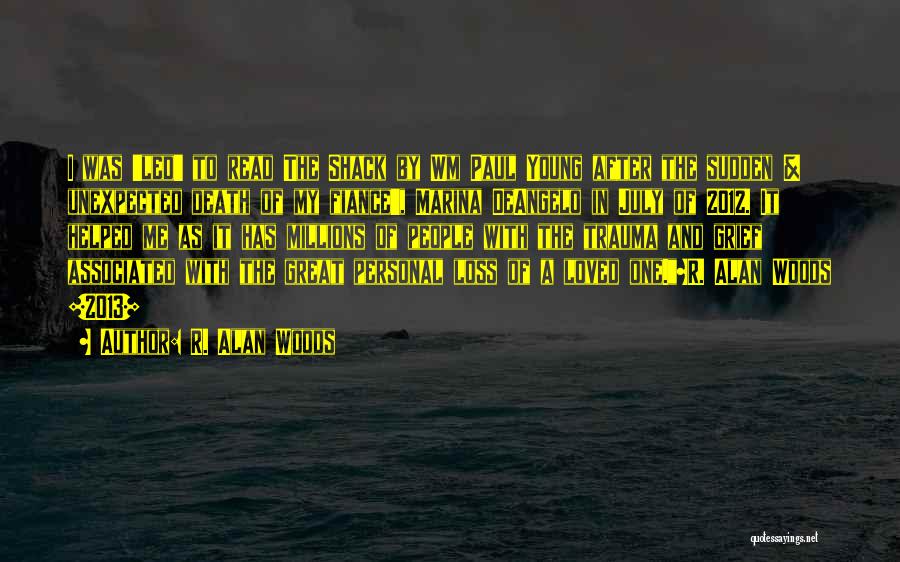 R. Alan Woods Quotes: I Was 'led' To Read The Shack By Wm Paul Young After The Sudden & Unexpected Death Of My Fiance',