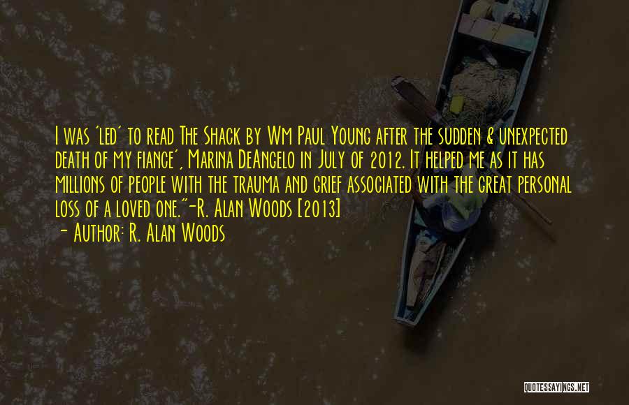 R. Alan Woods Quotes: I Was 'led' To Read The Shack By Wm Paul Young After The Sudden & Unexpected Death Of My Fiance',
