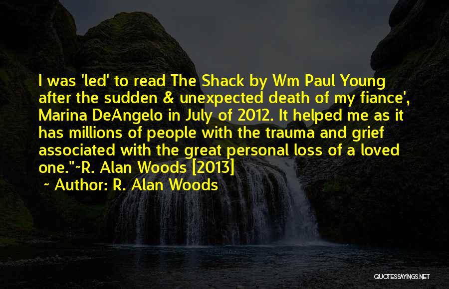 R. Alan Woods Quotes: I Was 'led' To Read The Shack By Wm Paul Young After The Sudden & Unexpected Death Of My Fiance',