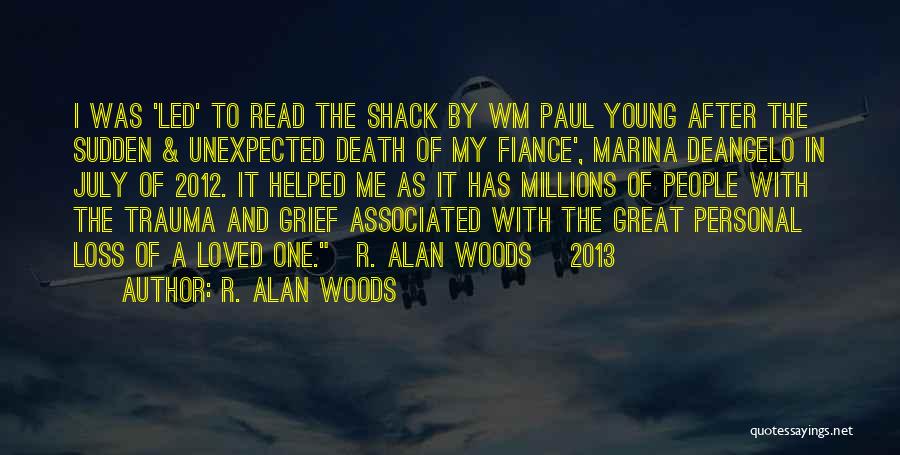 R. Alan Woods Quotes: I Was 'led' To Read The Shack By Wm Paul Young After The Sudden & Unexpected Death Of My Fiance',