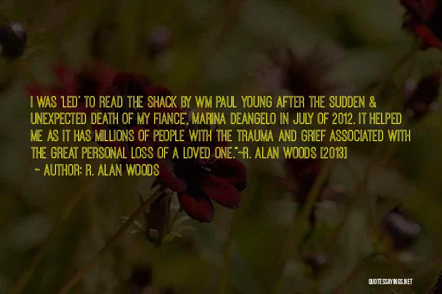 R. Alan Woods Quotes: I Was 'led' To Read The Shack By Wm Paul Young After The Sudden & Unexpected Death Of My Fiance',