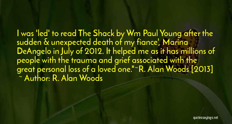 R. Alan Woods Quotes: I Was 'led' To Read The Shack By Wm Paul Young After The Sudden & Unexpected Death Of My Fiance',