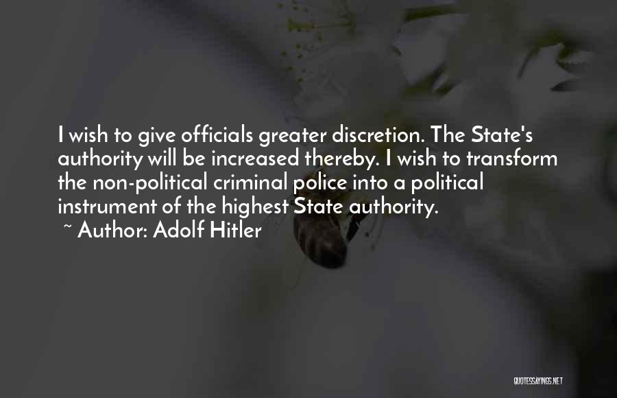Adolf Hitler Quotes: I Wish To Give Officials Greater Discretion. The State's Authority Will Be Increased Thereby. I Wish To Transform The Non-political
