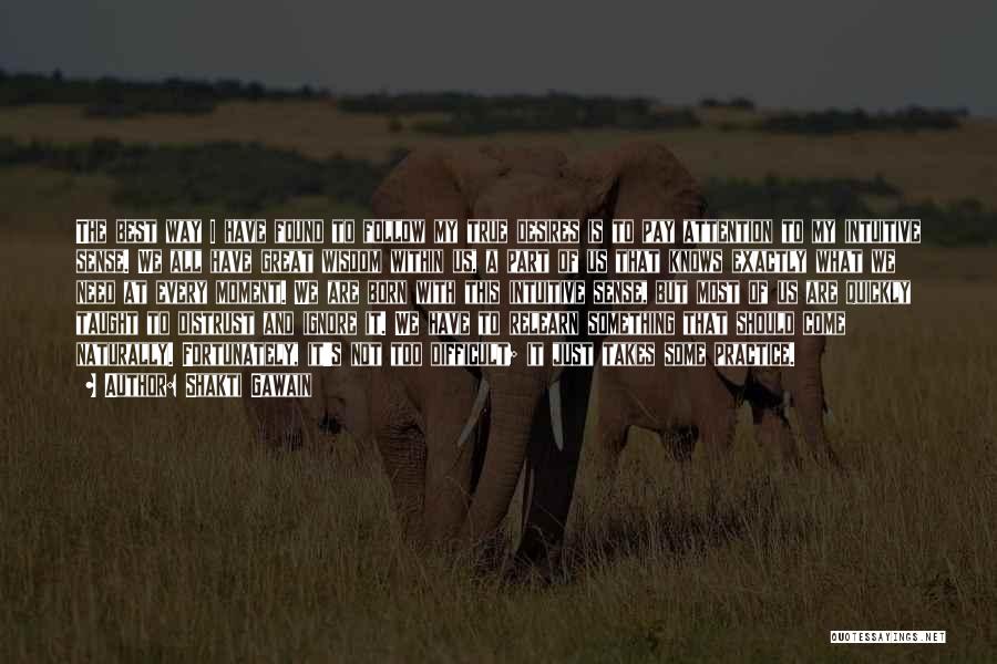 Shakti Gawain Quotes: The Best Way I Have Found To Follow My True Desires Is To Pay Attention To My Intuitive Sense. We