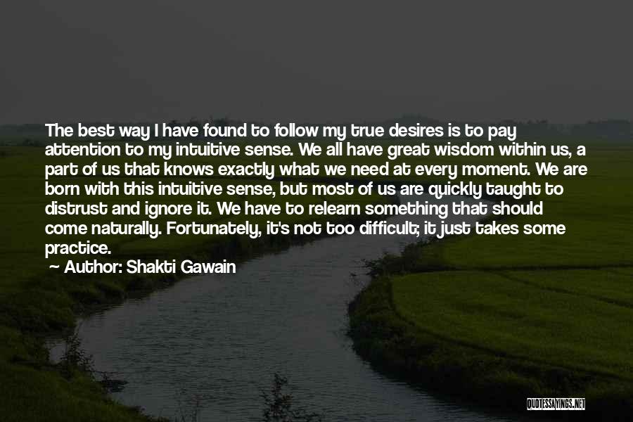 Shakti Gawain Quotes: The Best Way I Have Found To Follow My True Desires Is To Pay Attention To My Intuitive Sense. We