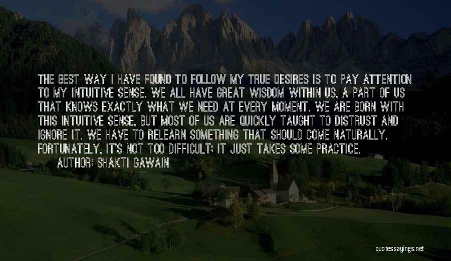 Shakti Gawain Quotes: The Best Way I Have Found To Follow My True Desires Is To Pay Attention To My Intuitive Sense. We