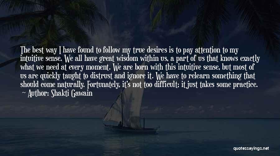 Shakti Gawain Quotes: The Best Way I Have Found To Follow My True Desires Is To Pay Attention To My Intuitive Sense. We