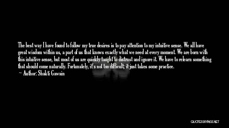 Shakti Gawain Quotes: The Best Way I Have Found To Follow My True Desires Is To Pay Attention To My Intuitive Sense. We