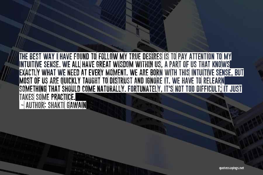 Shakti Gawain Quotes: The Best Way I Have Found To Follow My True Desires Is To Pay Attention To My Intuitive Sense. We