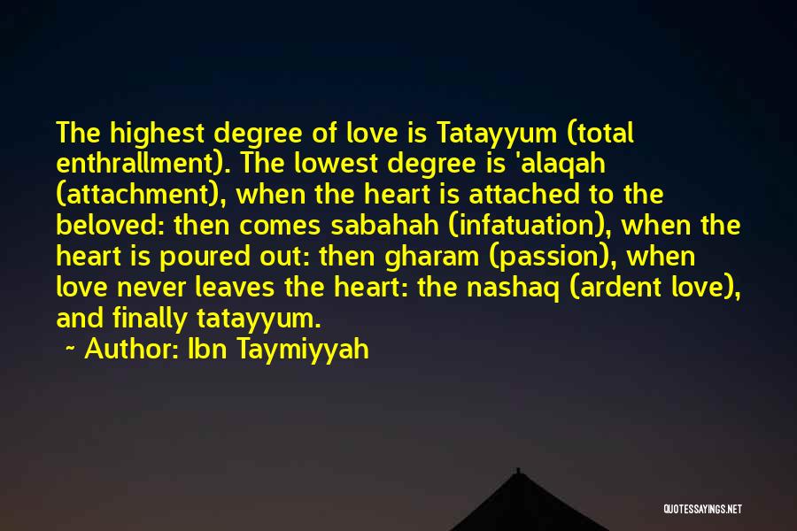 Ibn Taymiyyah Quotes: The Highest Degree Of Love Is Tatayyum (total Enthrallment). The Lowest Degree Is 'alaqah (attachment), When The Heart Is Attached