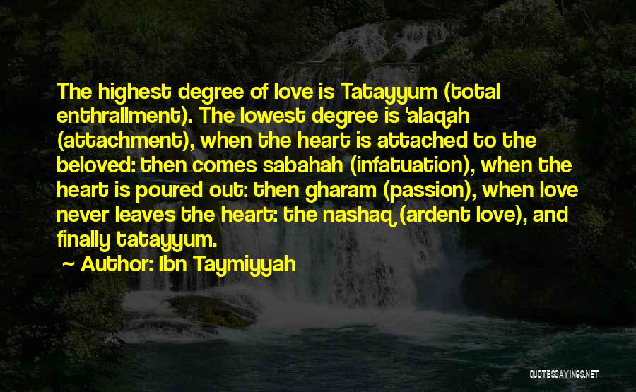 Ibn Taymiyyah Quotes: The Highest Degree Of Love Is Tatayyum (total Enthrallment). The Lowest Degree Is 'alaqah (attachment), When The Heart Is Attached