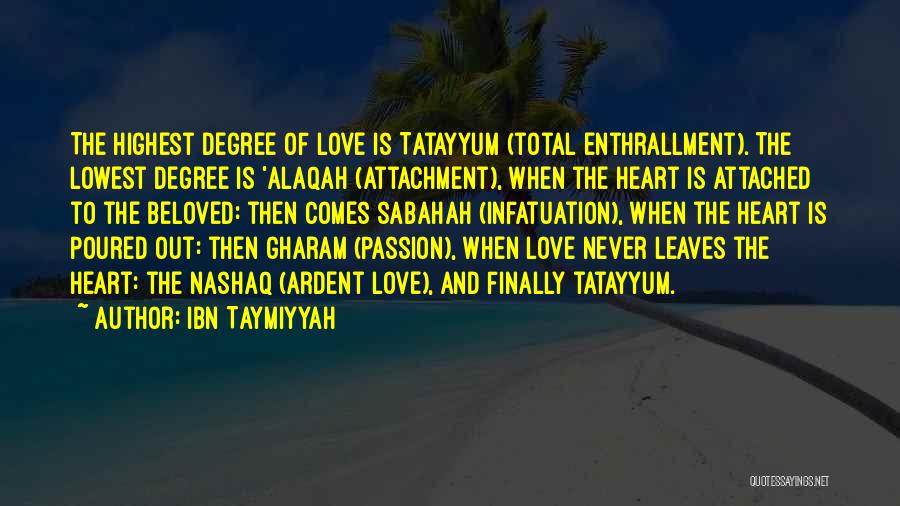 Ibn Taymiyyah Quotes: The Highest Degree Of Love Is Tatayyum (total Enthrallment). The Lowest Degree Is 'alaqah (attachment), When The Heart Is Attached