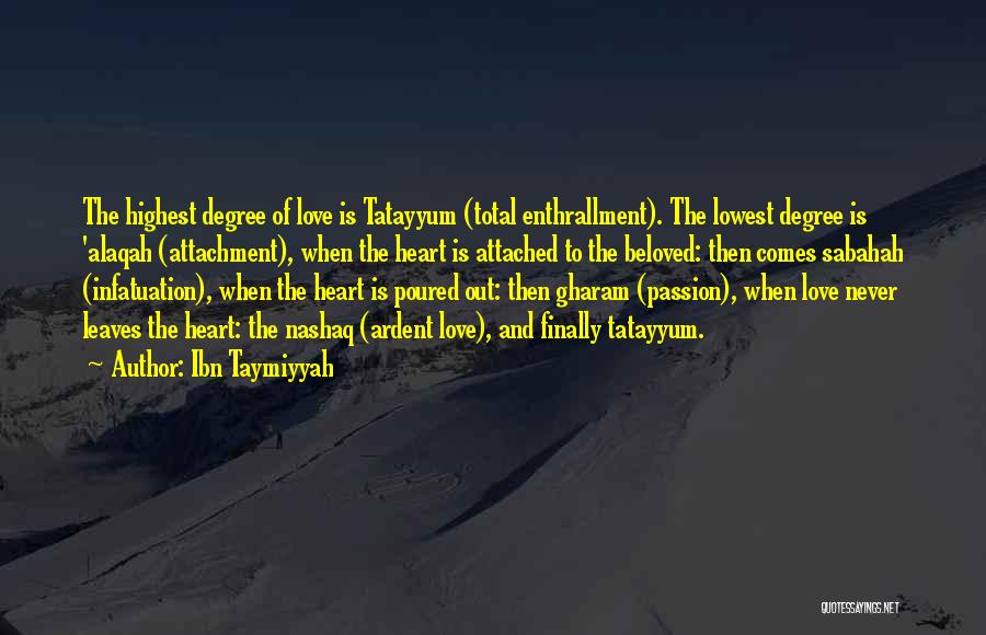 Ibn Taymiyyah Quotes: The Highest Degree Of Love Is Tatayyum (total Enthrallment). The Lowest Degree Is 'alaqah (attachment), When The Heart Is Attached