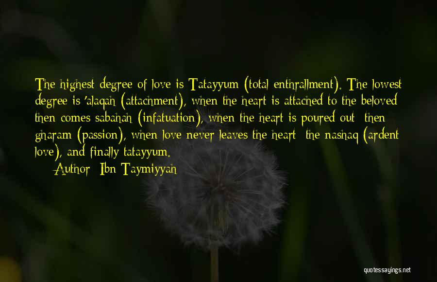 Ibn Taymiyyah Quotes: The Highest Degree Of Love Is Tatayyum (total Enthrallment). The Lowest Degree Is 'alaqah (attachment), When The Heart Is Attached