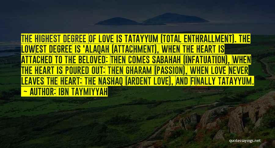 Ibn Taymiyyah Quotes: The Highest Degree Of Love Is Tatayyum (total Enthrallment). The Lowest Degree Is 'alaqah (attachment), When The Heart Is Attached