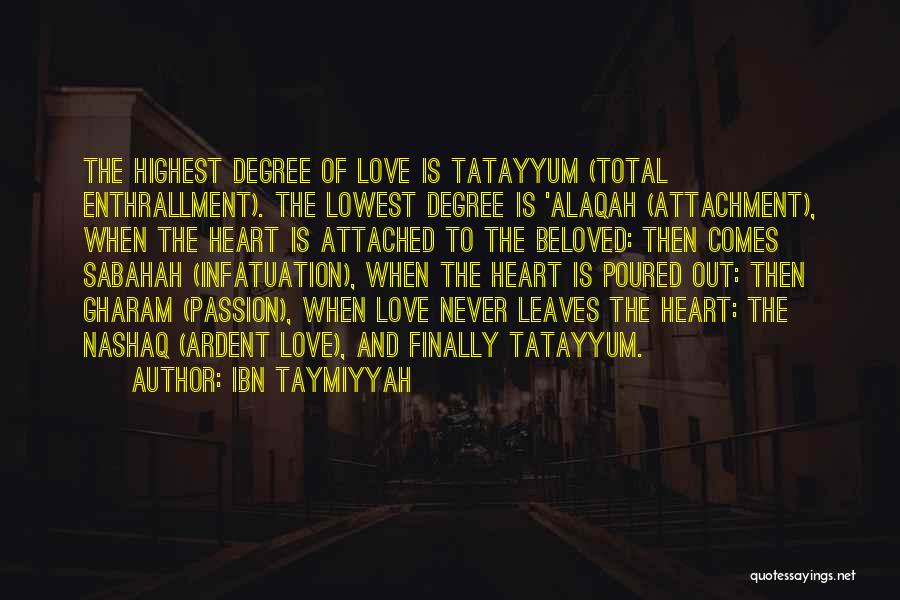 Ibn Taymiyyah Quotes: The Highest Degree Of Love Is Tatayyum (total Enthrallment). The Lowest Degree Is 'alaqah (attachment), When The Heart Is Attached