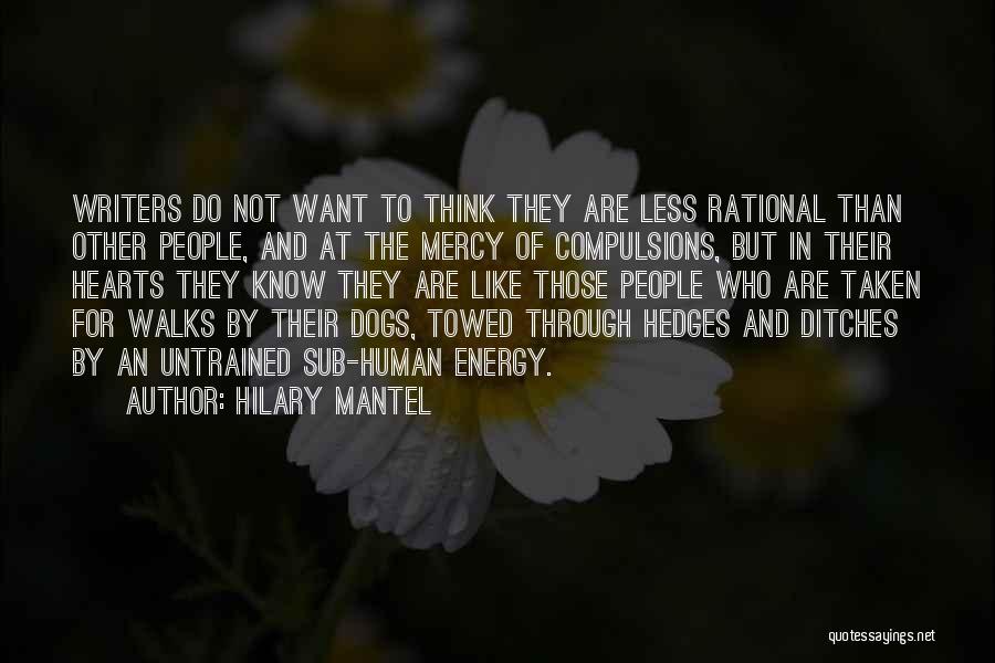 Hilary Mantel Quotes: Writers Do Not Want To Think They Are Less Rational Than Other People, And At The Mercy Of Compulsions, But