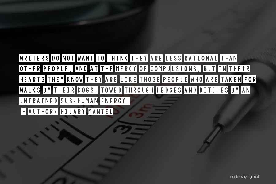 Hilary Mantel Quotes: Writers Do Not Want To Think They Are Less Rational Than Other People, And At The Mercy Of Compulsions, But