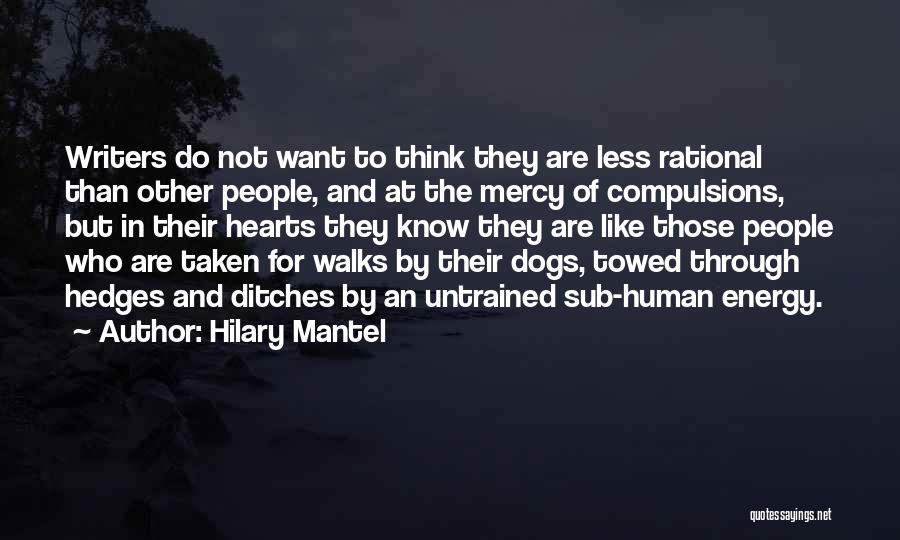 Hilary Mantel Quotes: Writers Do Not Want To Think They Are Less Rational Than Other People, And At The Mercy Of Compulsions, But