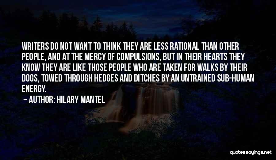 Hilary Mantel Quotes: Writers Do Not Want To Think They Are Less Rational Than Other People, And At The Mercy Of Compulsions, But