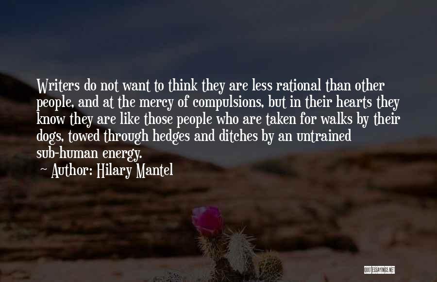 Hilary Mantel Quotes: Writers Do Not Want To Think They Are Less Rational Than Other People, And At The Mercy Of Compulsions, But