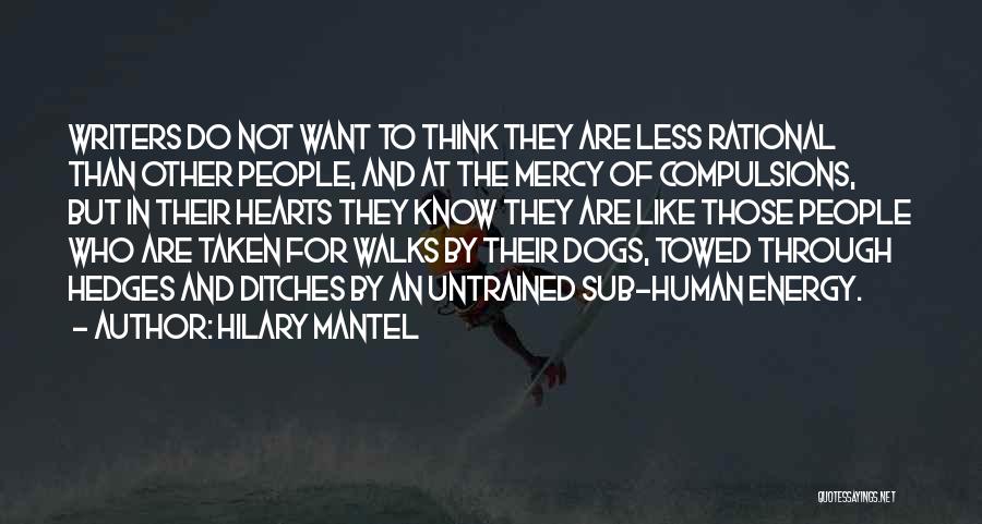 Hilary Mantel Quotes: Writers Do Not Want To Think They Are Less Rational Than Other People, And At The Mercy Of Compulsions, But