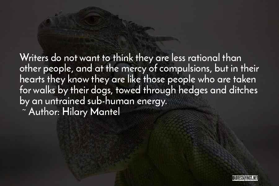 Hilary Mantel Quotes: Writers Do Not Want To Think They Are Less Rational Than Other People, And At The Mercy Of Compulsions, But
