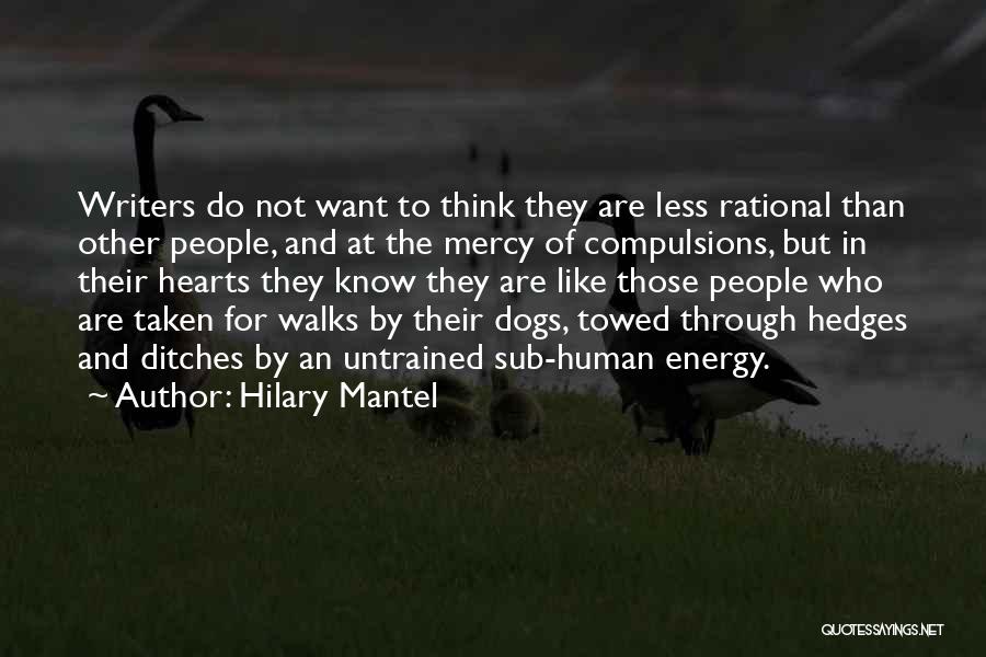 Hilary Mantel Quotes: Writers Do Not Want To Think They Are Less Rational Than Other People, And At The Mercy Of Compulsions, But