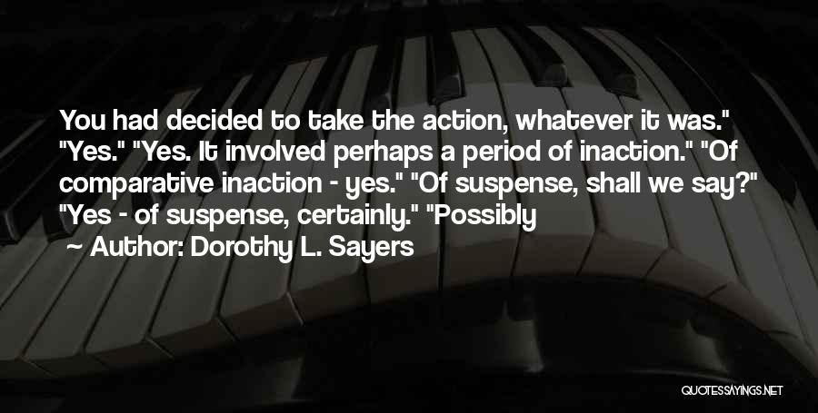 Dorothy L. Sayers Quotes: You Had Decided To Take The Action, Whatever It Was. Yes. Yes. It Involved Perhaps A Period Of Inaction. Of