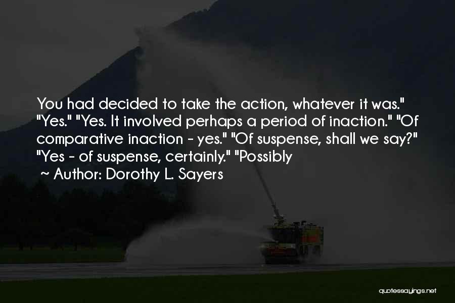 Dorothy L. Sayers Quotes: You Had Decided To Take The Action, Whatever It Was. Yes. Yes. It Involved Perhaps A Period Of Inaction. Of