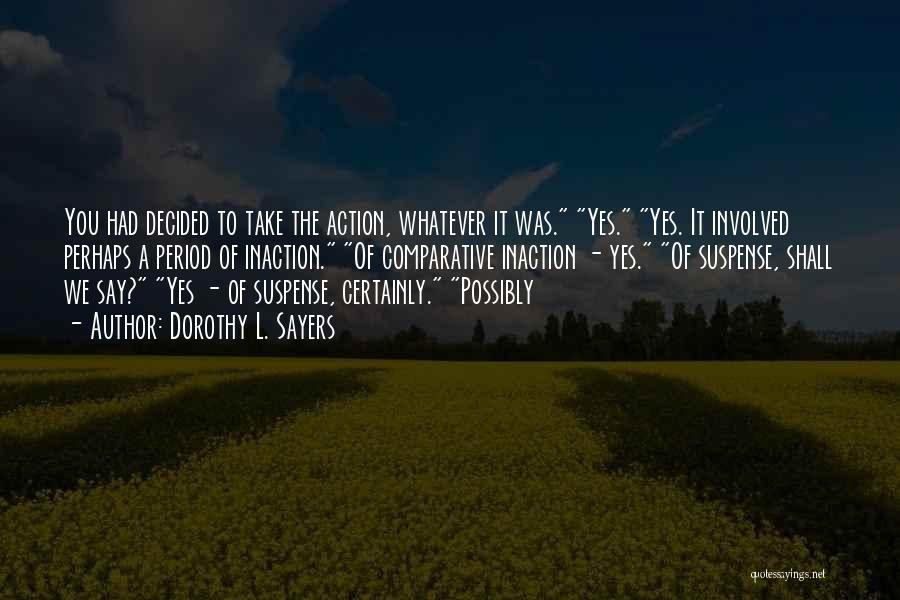 Dorothy L. Sayers Quotes: You Had Decided To Take The Action, Whatever It Was. Yes. Yes. It Involved Perhaps A Period Of Inaction. Of