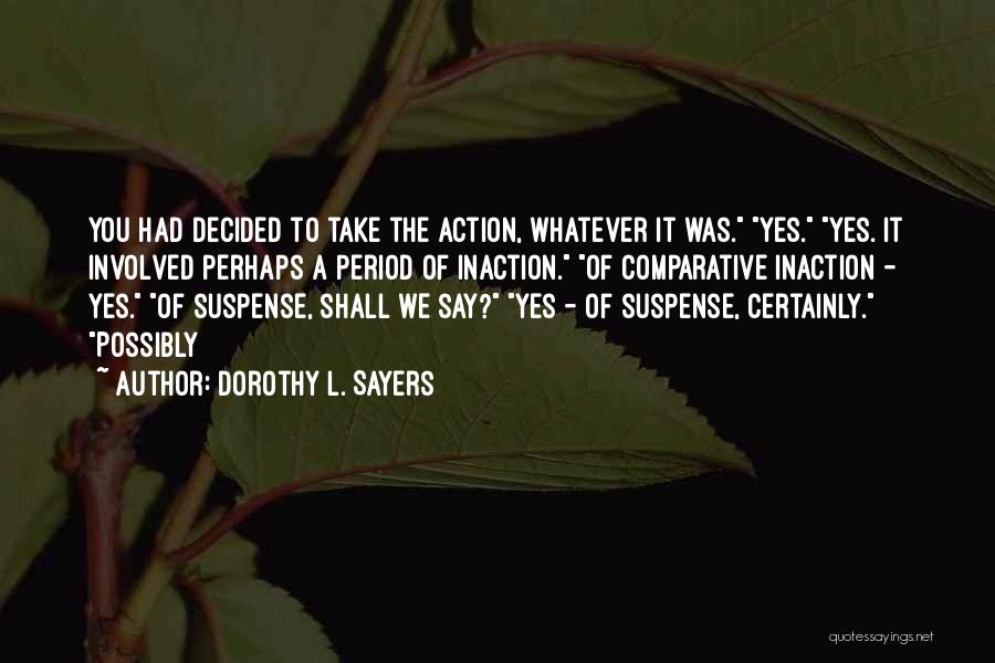 Dorothy L. Sayers Quotes: You Had Decided To Take The Action, Whatever It Was. Yes. Yes. It Involved Perhaps A Period Of Inaction. Of