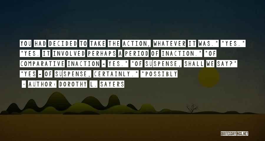 Dorothy L. Sayers Quotes: You Had Decided To Take The Action, Whatever It Was. Yes. Yes. It Involved Perhaps A Period Of Inaction. Of