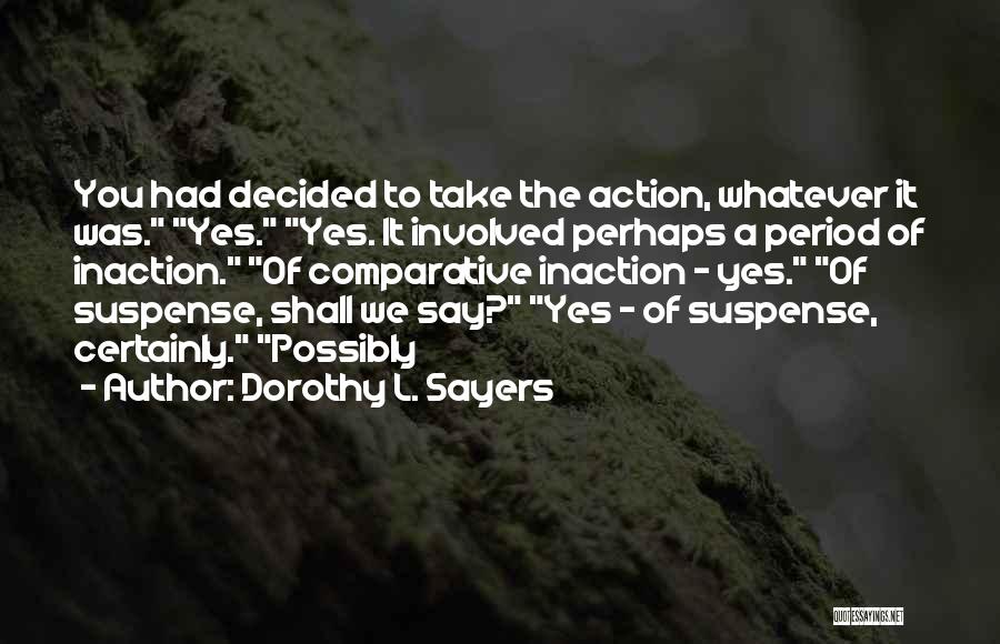 Dorothy L. Sayers Quotes: You Had Decided To Take The Action, Whatever It Was. Yes. Yes. It Involved Perhaps A Period Of Inaction. Of