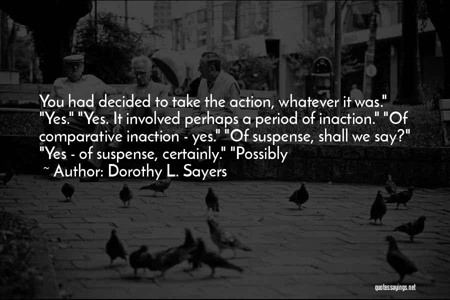 Dorothy L. Sayers Quotes: You Had Decided To Take The Action, Whatever It Was. Yes. Yes. It Involved Perhaps A Period Of Inaction. Of