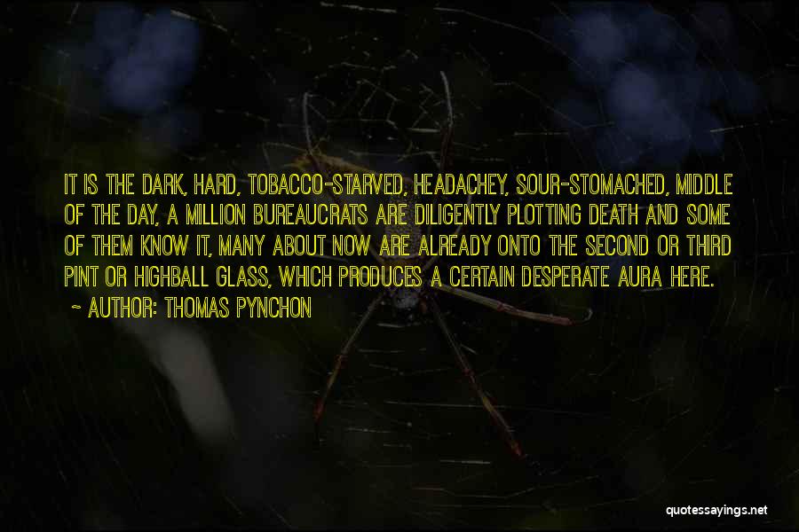 Thomas Pynchon Quotes: It Is The Dark, Hard, Tobacco-starved, Headachey, Sour-stomached, Middle Of The Day, A Million Bureaucrats Are Diligently Plotting Death And