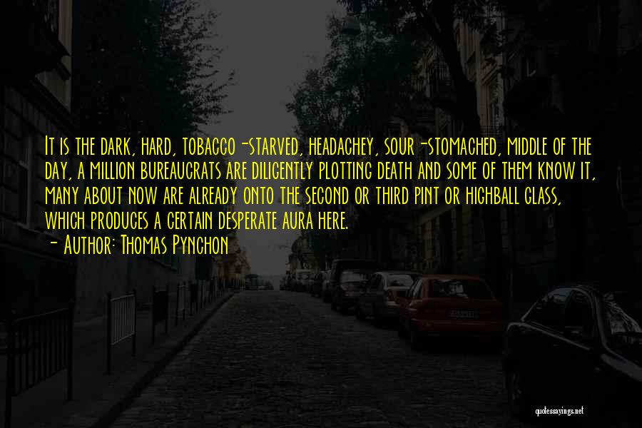 Thomas Pynchon Quotes: It Is The Dark, Hard, Tobacco-starved, Headachey, Sour-stomached, Middle Of The Day, A Million Bureaucrats Are Diligently Plotting Death And