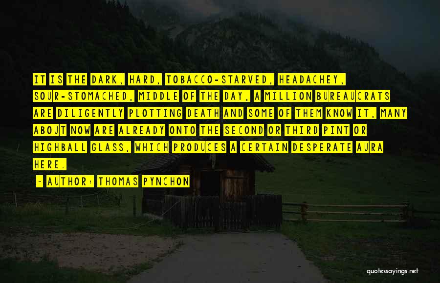 Thomas Pynchon Quotes: It Is The Dark, Hard, Tobacco-starved, Headachey, Sour-stomached, Middle Of The Day, A Million Bureaucrats Are Diligently Plotting Death And