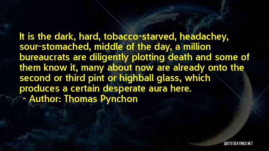 Thomas Pynchon Quotes: It Is The Dark, Hard, Tobacco-starved, Headachey, Sour-stomached, Middle Of The Day, A Million Bureaucrats Are Diligently Plotting Death And