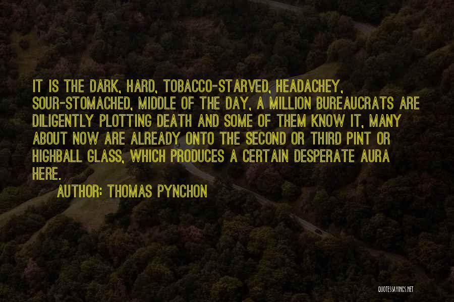 Thomas Pynchon Quotes: It Is The Dark, Hard, Tobacco-starved, Headachey, Sour-stomached, Middle Of The Day, A Million Bureaucrats Are Diligently Plotting Death And