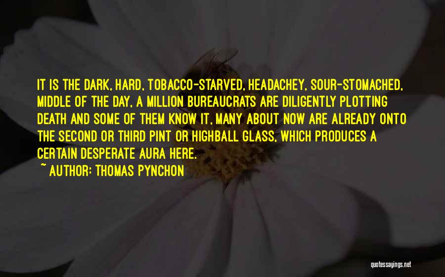 Thomas Pynchon Quotes: It Is The Dark, Hard, Tobacco-starved, Headachey, Sour-stomached, Middle Of The Day, A Million Bureaucrats Are Diligently Plotting Death And